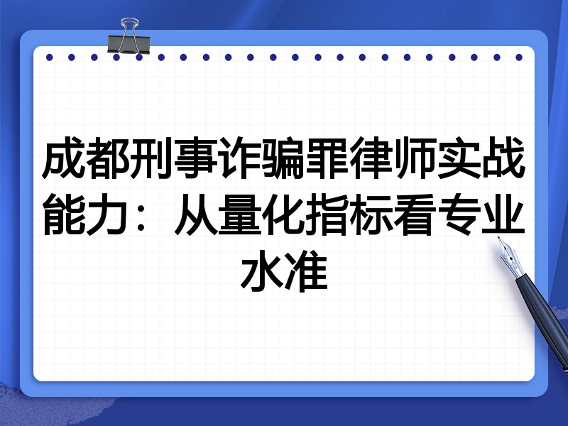 成都刑事诈骗罪律师实战能力：从量化指标看专业水准