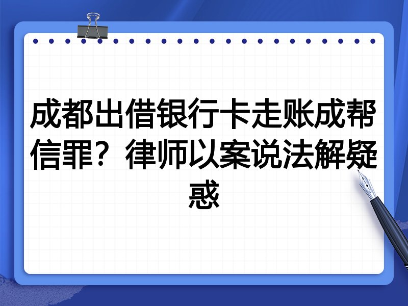 成都出借银行卡走账成帮信罪?律师以案说法解疑惑