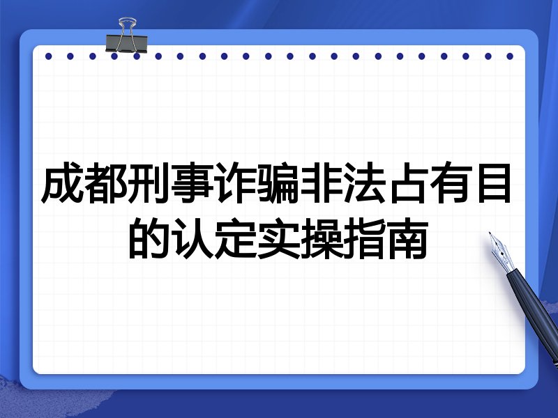 成都刑事诈骗非法占有目的认定实操指南
