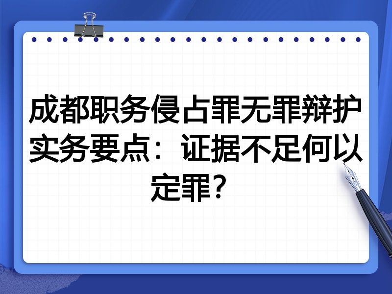 成都职务侵占罪无罪辩护实务要点:证据不足何以定罪?