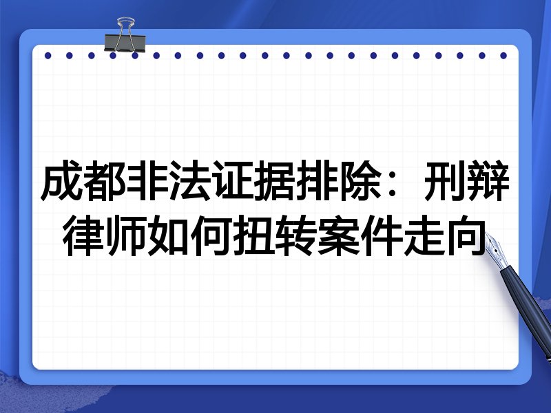 成都非法证据排除:刑辩律师如何扭转案件走向