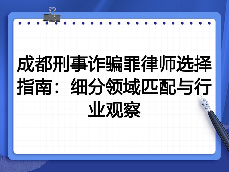 成都刑事诈骗罪律师选择指南：细分领域匹配与行业观察