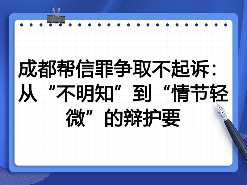 成都帮信罪争取不起诉：从“不明知”到“情节轻微”的辩护要