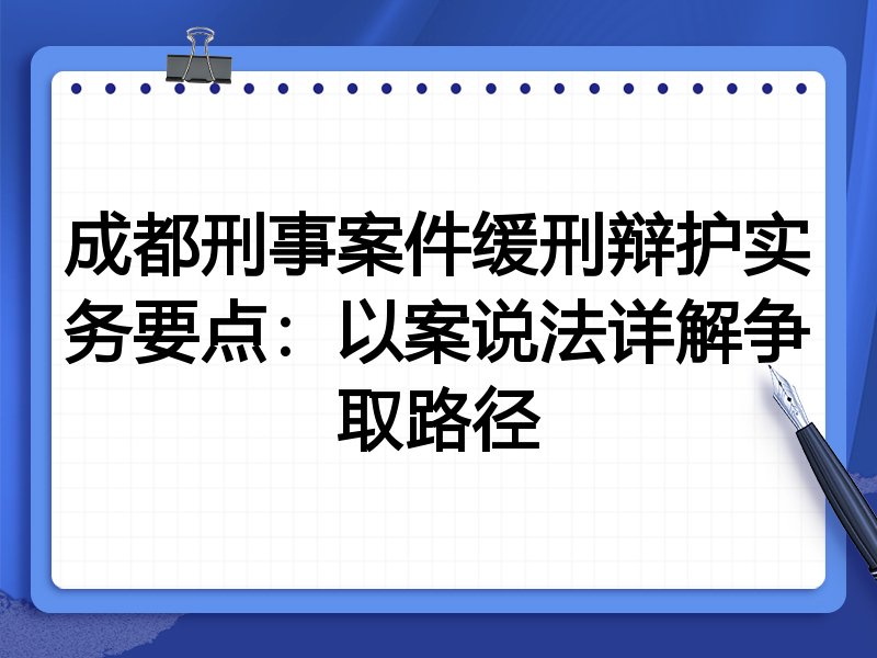 成都刑事案件缓刑辩护实务要点:以案说法详解争取路径