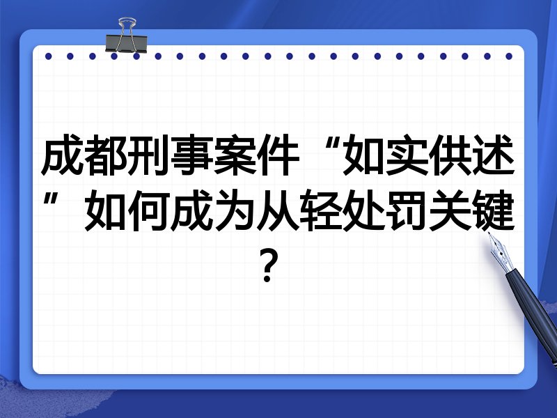 成都刑事案件“如实供述”如何成为从轻处罚关键？