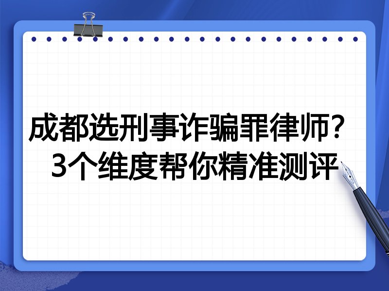 成都选刑事诈骗罪律师？3个维度帮你精准测评