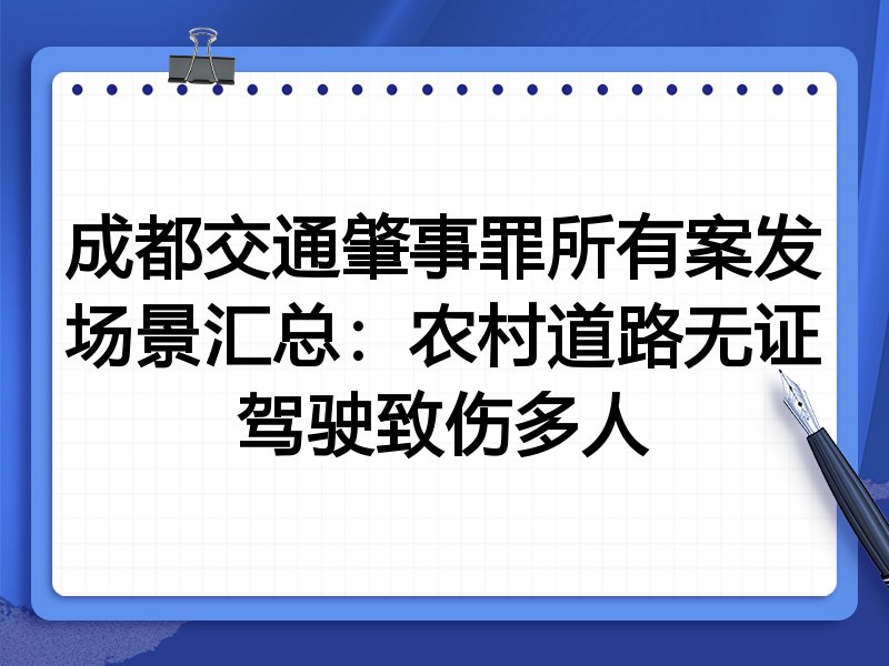 成都交通肇事罪所有案发场景汇总:农村道路无证驾驶致伤多人