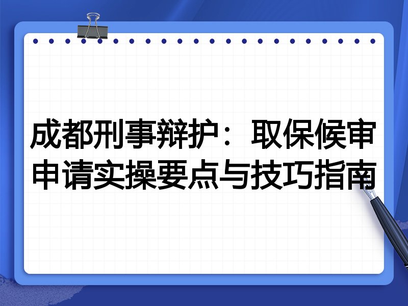 成都刑事辩护:取保候审申请实操要点与技巧指南