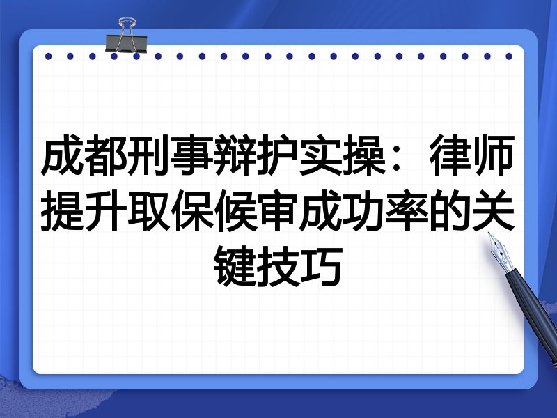 成都刑事辩护实操：律师提升取保候审成功率的关键技巧