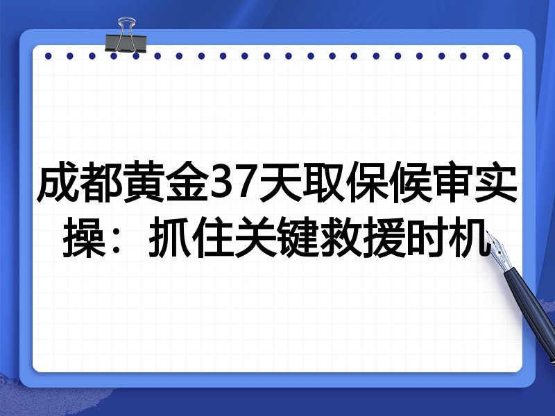 成都黄金37天取保候审实操:抓住关键救援时机