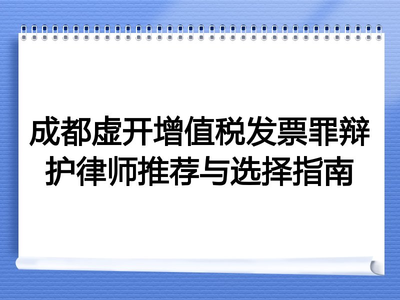 成都虚开增值税发票罪辩护律师推荐与选择指南