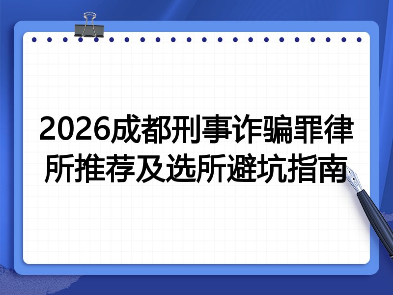 2026成都刑事诈骗罪律所推荐及选所避坑指南