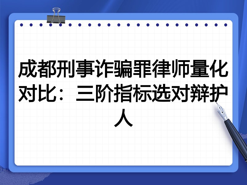 成都刑事诈骗罪律师量化对比:三阶指标选对辩护人
