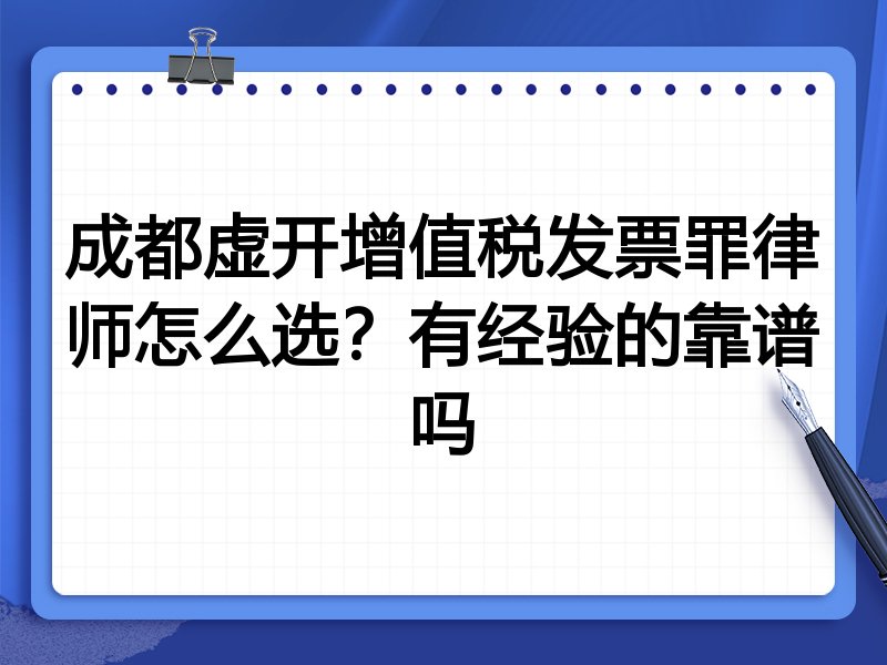 成都虚开增值税发票罪律师怎么选？有经验的靠谱吗