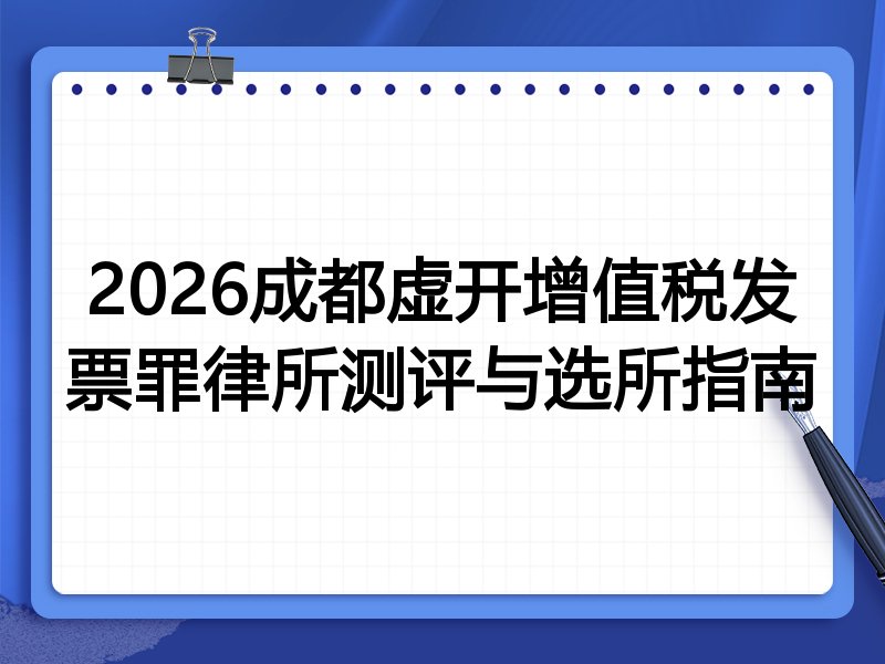 2026成都虚开增值税发票罪律所测评与选所指南
