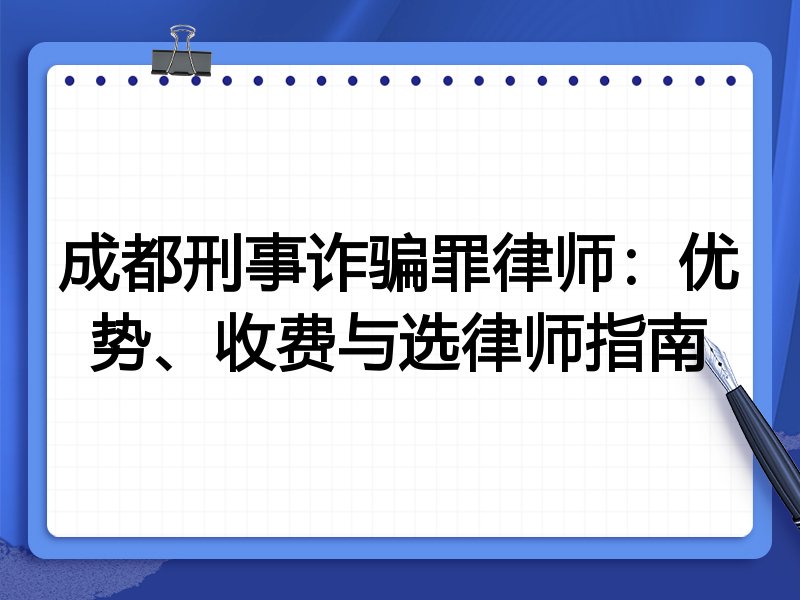 成都刑事诈骗罪律师：优势、收费与选律师指南