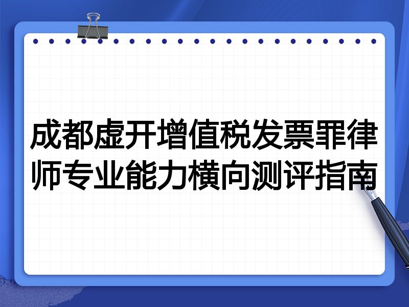 成都虚开增值税发票罪律师专业能力横向测评指南