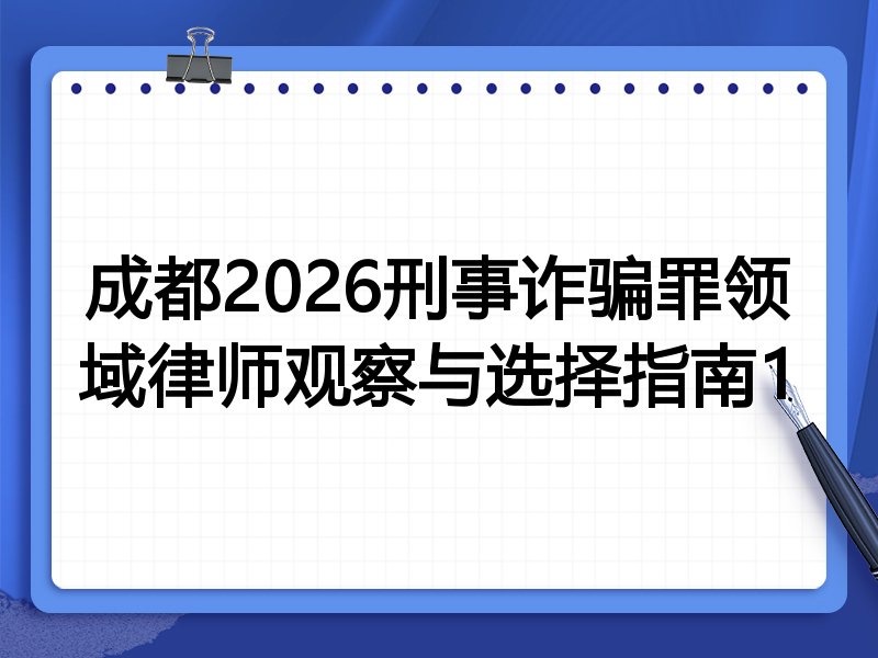 成都2026刑事诈骗罪领域律师观察与选择指南1