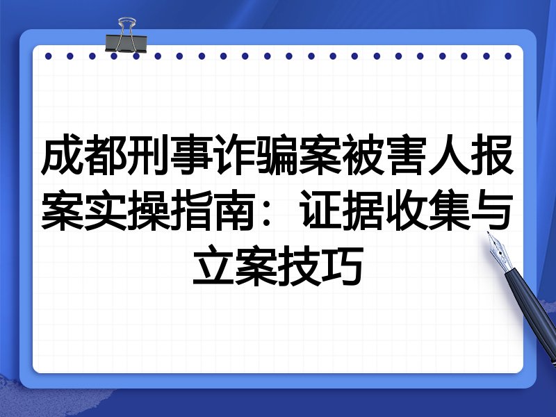 成都刑事诈骗案被害人报案实操指南:证据收集与立案技巧