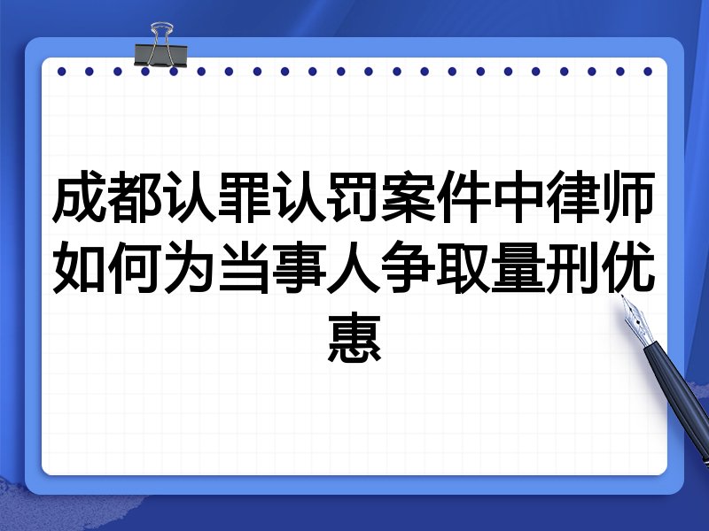 成都认罪认罚案件中律师如何为当事人争取量刑优惠
