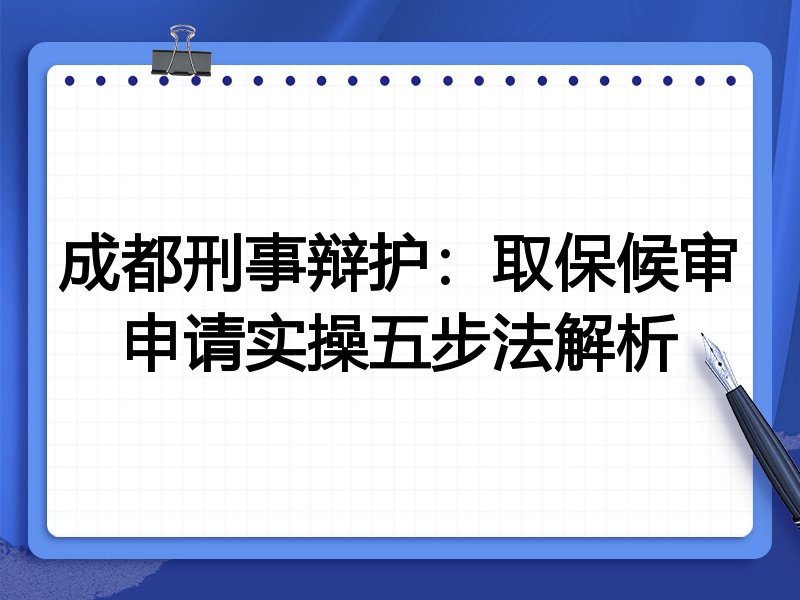 成都刑事辩护：取保候审申请实操五步法解析