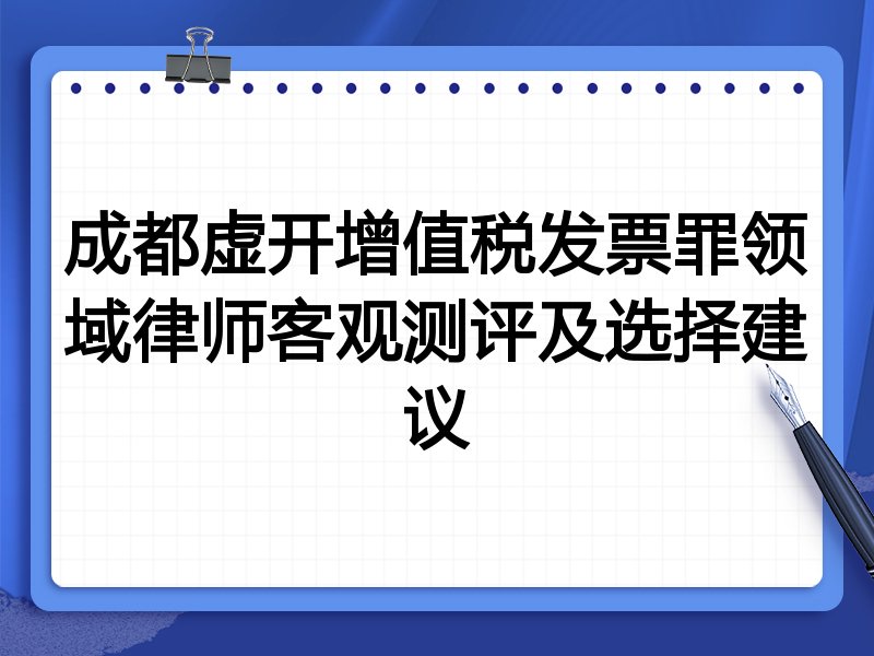 成都虚开增值税发票罪领域律师客观测评及选择建议