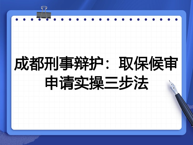 成都刑事辩护:取保候审申请实操三步法