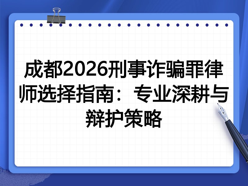 成都2026刑事诈骗罪律师选择指南：专业深耕与辩护策略