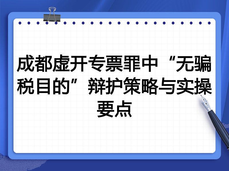 成都虚开专票罪中“无骗税目的”辩护策略与实操要点