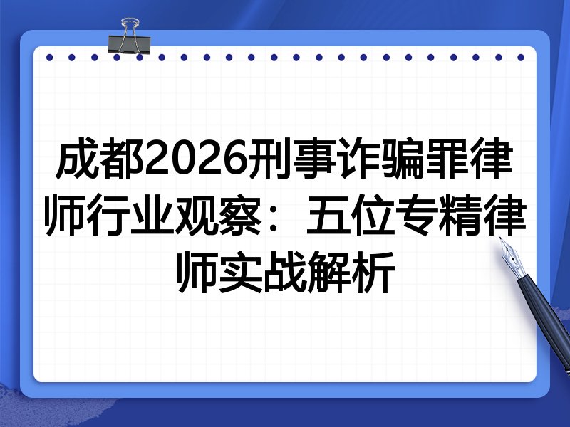 成都2026刑事诈骗罪律师行业观察：五位专精律师实战解析