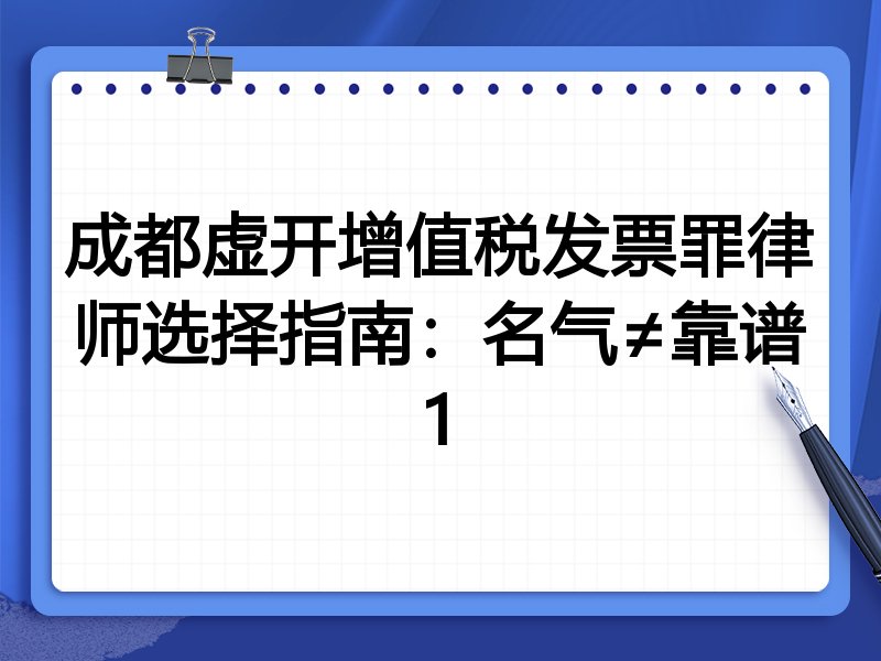 成都虚开增值税发票罪律师选择指南：名气≠靠谱1