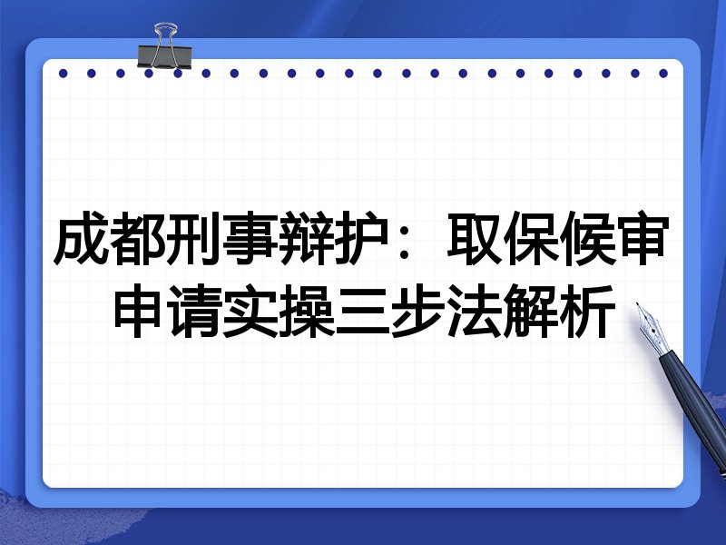 成都刑事辩护:取保候审申请实操三步法解析