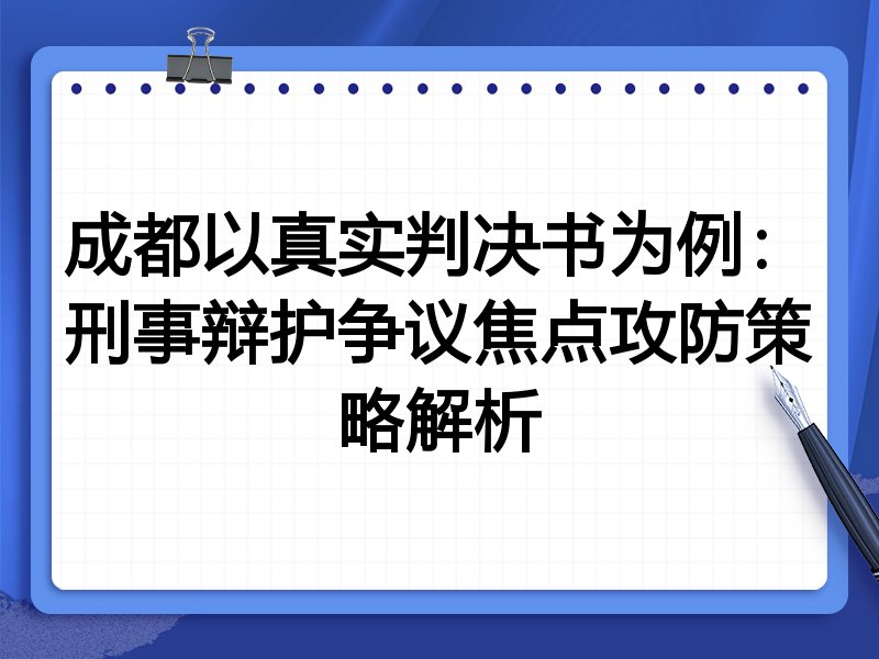 成都以真实判决书为例:刑事辩护争议焦点攻防策略解析