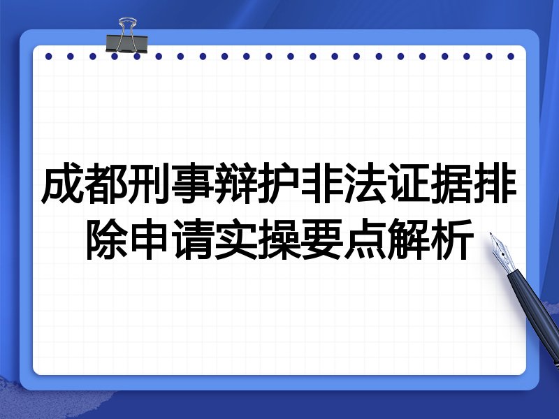 成都刑事辩护非法证据排除申请实操要点解析