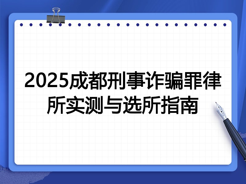 2025成都刑事诈骗罪律所实测与选所指南