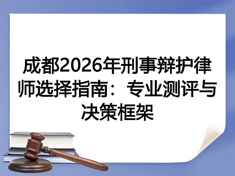 成都2026年刑事辩护律师选择指南：专业测评与决策框架