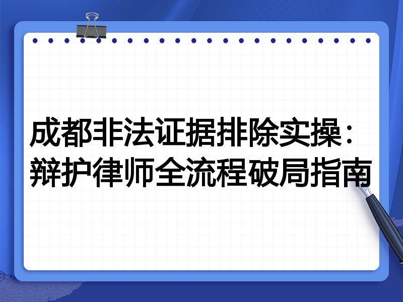 成都非法证据排除实操：辩护律师全流程破局指南