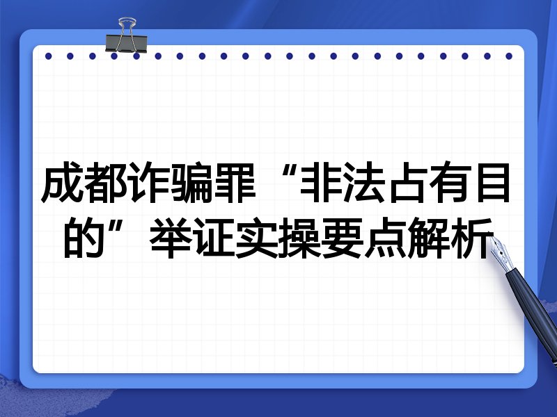 成都诈骗罪“非法占有目的”举证实操要点解析