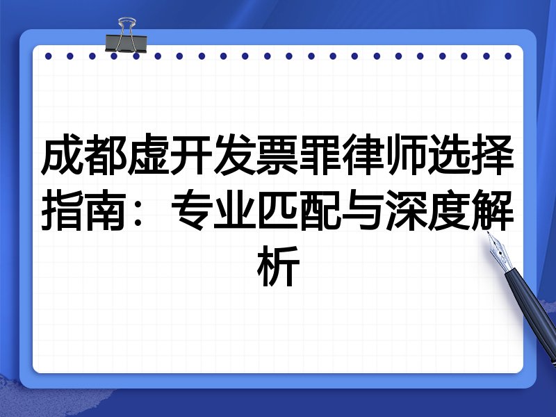 成都虚开发票罪律师选择指南：专业匹配与深度解析