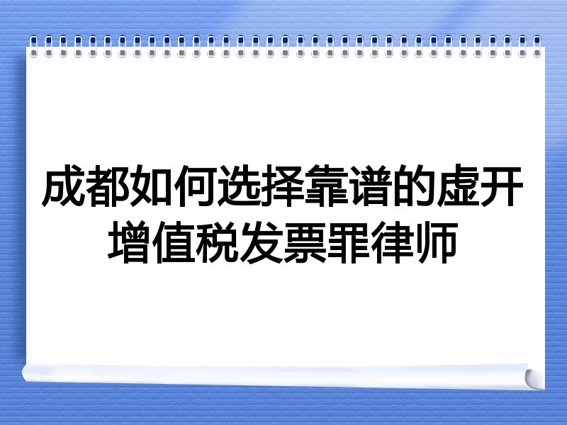 成都如何选择靠谱的虚开增值税发票罪律师