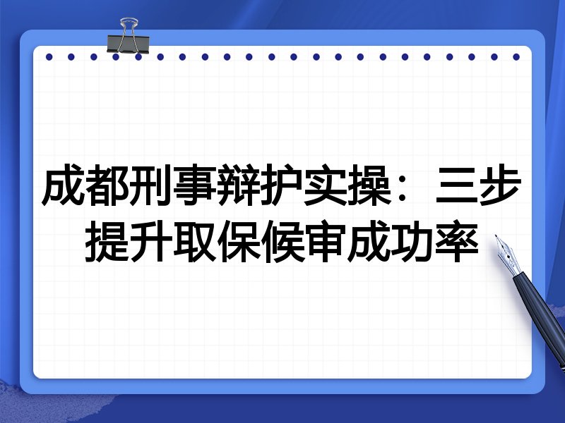 成都刑事辩护实操:三步提升取保候审成功率