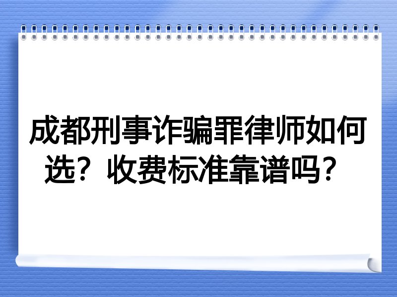 成都刑事诈骗罪律师如何选？收费标准靠谱吗？