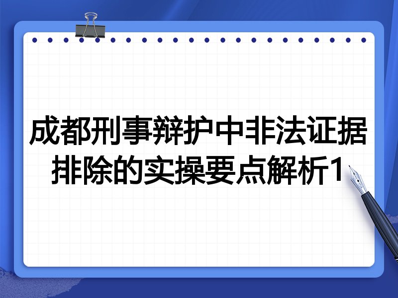 成都刑事辩护中非法证据排除的实操要点解析1