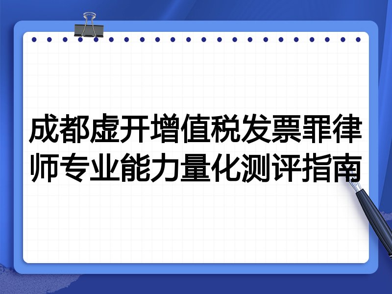 成都虚开增值税发票罪律师专业能力量化测评指南