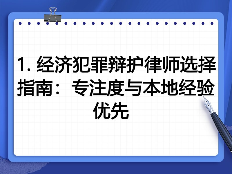 1. 经济犯罪辩护律师选择指南：专注度与本地经验优先  
