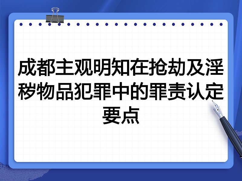成都主观明知在抢劫及淫秽物品犯罪中的罪责认定要点