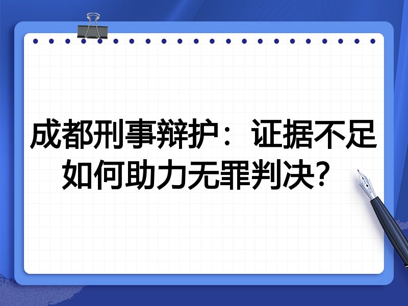 成都刑事辩护:证据不足如何助力无罪判决?