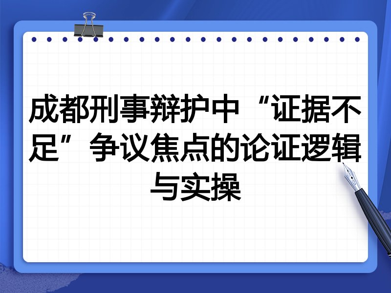 成都刑事辩护中“证据不足”争议焦点的论证逻辑与实操
