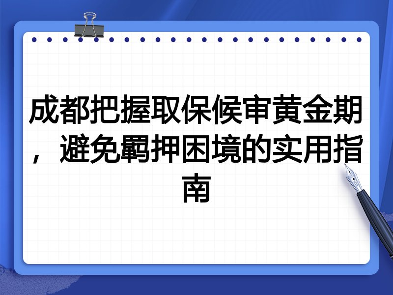 成都把握取保候审黄金期,避免羁押困境的实用指南