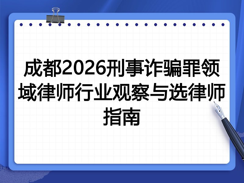 成都2026刑事诈骗罪领域律师行业观察与选律师指南